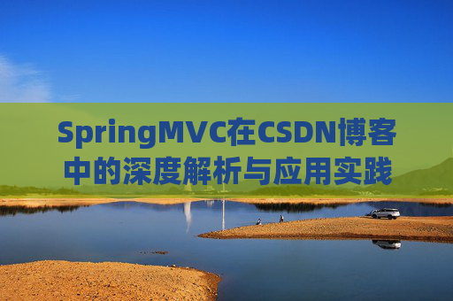SpringMVC在CSDN博客中的深度解析与应用实践